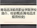 青岛远洋船员职业学院学校简介，校史概述(青岛远洋船员校史)