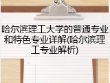 哈尔滨理工大学的普通专业和特色专业详解(哈尔滨理工专业解析)