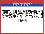 海南政法职业学院最新招生简章深度分析(海南政法招生解析)