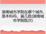 湖南城市学院在哪个城市，是本科吗，第几批(湖南城市学院批次)