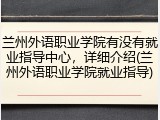 兰州外语职业学院有没有就业指导中心，详细介绍(兰州外语职业学院就业指导)