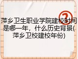 萍乡卫生职业学院建校时间是哪一年，什么历史背景(萍乡卫校建校年份)