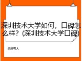深圳技术大学如何，口碑怎么样？(深圳技术大学口碑)