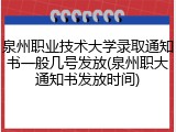 泉州职业技术大学录取通知书一般几号发放(泉州职大通知书发放时间)