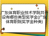 广东体育职业技术学院共开设有哪些类型奖学金(广东体育职院奖学金种类)