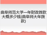 曲阜师范大学一年财政拨款大概多少钱(曲阜师大年拨款)