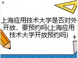 上海应用技术大学是否对外开放，要预约吗(上海应用技术大学开放预约吗)