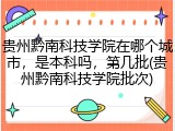 贵州黔南科技学院在哪个城市，是本科吗，第几批(贵州黔南科技学院批次)