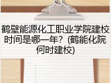鹤壁能源化工职业学院建校时间是哪一年？(鹤能化院何时建校)