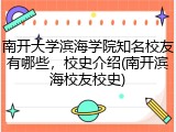 南开大学滨海学院知名校友有哪些，校史介绍(南开滨海校友校史)