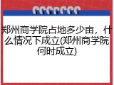 郑州商学院占地多少亩，什么情况下成立(郑州商学院何时成立)