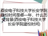 西安电子科技大学长安学院建校时间是哪一年，什么历史背景(西安电子科技大学长安学院建校时间)