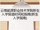 云南能源职业技术学院新生入学报道时间和指南(新生入学指南)