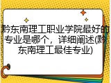黔东南理工职业学院最好的专业是哪个，详细阐述(黔东南理工最佳专业)
