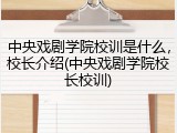 中央戏剧学院校训是什么，校长介绍(中央戏剧学院校长校训)