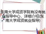 东南大学成贤学院有没有就业指导中心，详细介绍(东南大学成贤就业指导)