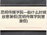 昆明传媒学院一般什么时候放寒暑假(昆明传媒学院寒暑假)