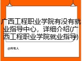 广西工程职业学院有没有就业指导中心，详细介绍(广西工程职业学院就业指导)
