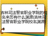 吉林司法警官职业学院的校名来历有什么渊源(吉林司法警官职业学院校名渊源)