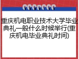 重庆机电职业技术大学毕业典礼一般什么时候举行(重庆机电毕业典礼时间)