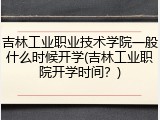 吉林工业职业技术学院一般什么时候开学(吉林工业职院开学时间？)