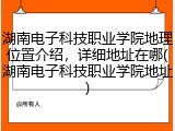 湖南电子科技职业学院地理位置介绍，详细地址在哪(湖南电子科技职业学院地址)