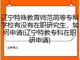 辽宁特殊教育师范高等专科学校有没有在职研究生，如何申请(辽宁特教专科在职研申请)