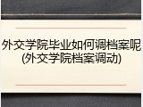 外交学院毕业如何调档案呢(外交学院档案调动)