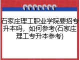 石家庄理工职业学院要招专升本吗，如何参考(石家庄理工专升本参考)