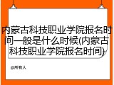 内蒙古科技职业学院报名时间一般是什么时候(内蒙古科技职业学院报名时间)