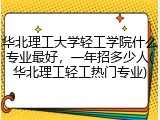 华北理工大学轻工学院什么专业最好，一年招多少人(华北理工轻工热门专业)