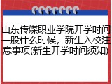 山东传媒职业学院开学时间一般什么时候，新生入校注意事项(新生开学时间须知)