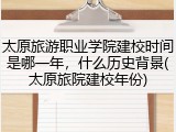 太原旅游职业学院建校时间是哪一年，什么历史背景(太原旅院建校年份)