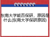 东南大学能否保研，原因是什么(东南大学保研原因)