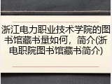 浙江电力职业技术学院的图书馆藏书量如何，简介(浙电职院图书馆藏书简介)