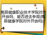 南昌健康职业技术学院对外开放吗，能否进去参观(南昌健康学院对外开放吗)