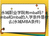 永城职业学院有mba吗？emba和mba的入学条件是什么(永城MBA条件)