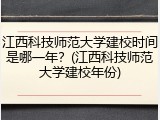江西科技师范大学建校时间是哪一年？(江西科技师范大学建校年份)