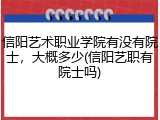 信阳艺术职业学院有没有院士,大概多少(信阳艺职有院士吗)