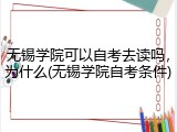 无锡学院可以自考去读吗，为什么(无锡学院自考条件)