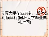 同济大学毕业典礼一般什么时候举行(同济大学毕业典礼时间)