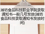 潍坊食品科技职业学院录取通知书一般几号发放(潍坊食品科技录取通知书发放时间)