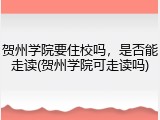 贺州学院要住校吗，是否能走读(贺州学院可走读吗)