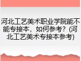 河北工艺美术职业学院能不能专接本，如何参考？(河北工艺美术专接本参考)