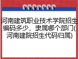 河南建筑职业技术学院招生编码多少，隶属哪个部门(河南建院招生代码归属)