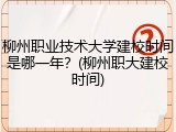 柳州职业技术大学建校时间是哪一年？(柳州职大建校时间)