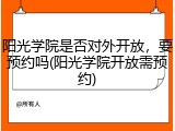 阳光学院是否对外开放，要预约吗(阳光学院开放需预约)