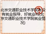 北京交通职业技术学院有没有就业指导，好就业吗(北京交通职业技术学院就业情况)