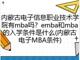 内蒙古电子信息职业技术学院有mba吗？emba和mba的入学条件是什么(内蒙古电子MBA条件)