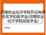 河南牧业经济学院开设有哪些奖学和助学金(河南牧业经济学院奖助学金)